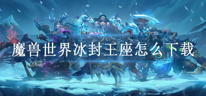 魔兽世界冰封王座怎么下载