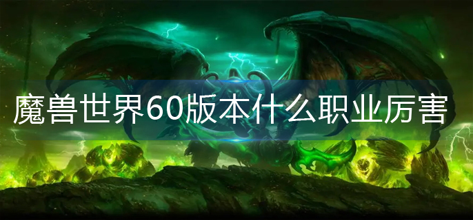 魔兽世界60版本什么职业厉害