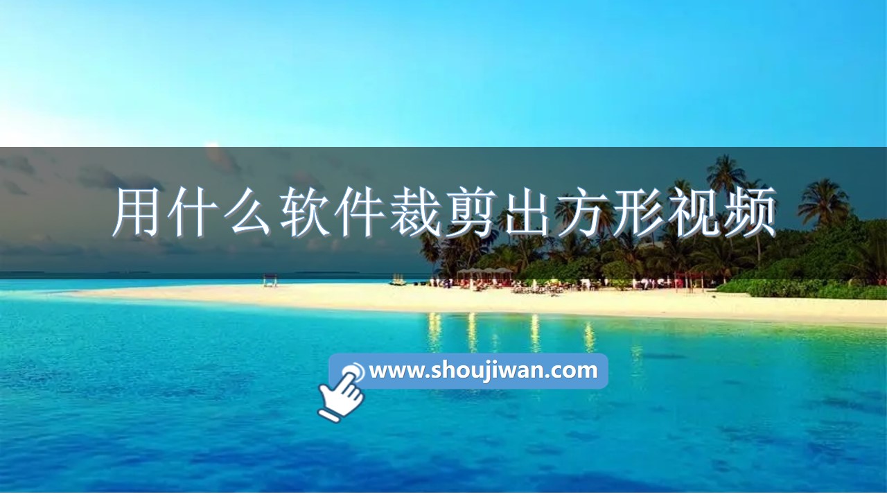 用什么软件裁剪出方形视频-专门裁剪视频的软件下载