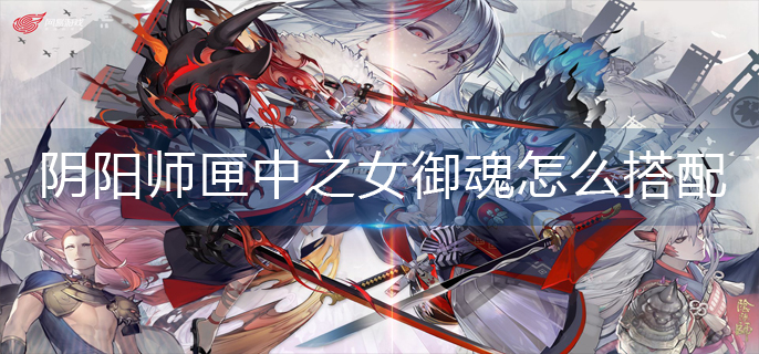阴阳师匣中之女御魂怎么搭配