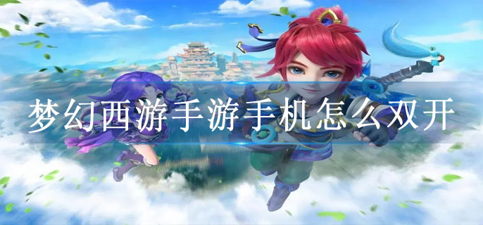梦幻西游手游手机怎么双开