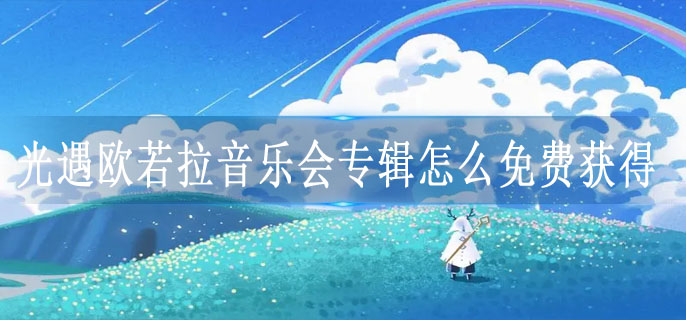 光遇欧若拉音乐会专辑怎么免费获得