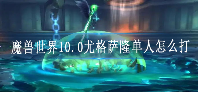 魔兽世界10.0尤格萨隆单人怎么打
