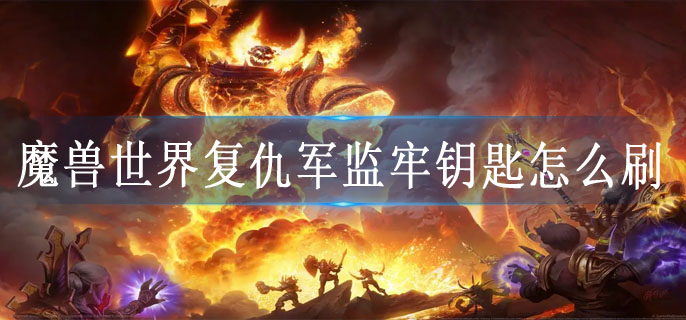 魔兽世界复仇军监牢钥匙怎么刷