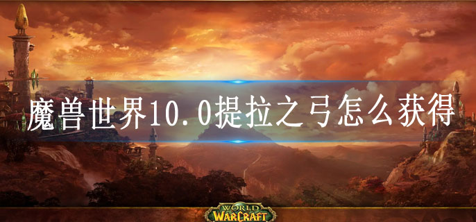 魔兽世界10.0提拉之弓怎么获得
