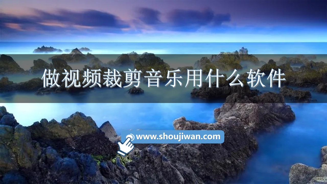 做视频裁剪音乐用什么软件-视频剪辑加音乐的软件