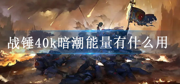 战锤40k暗潮能量有什么用