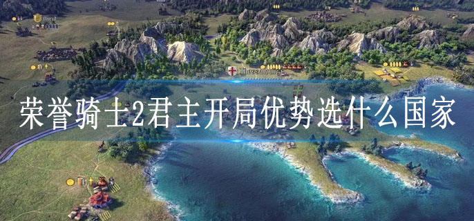 荣誉骑士2君主开局优势选什么国家