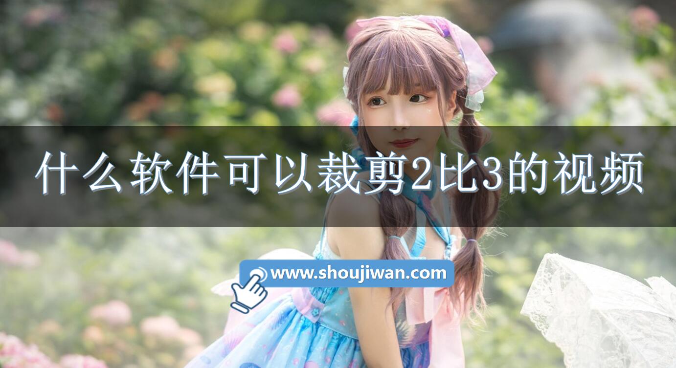 什么软件可以裁剪2比3的视频-可以裁剪视频比例的软件