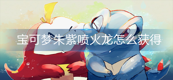 宝可梦朱紫喷火龙怎么获得-喷火龙获得方法