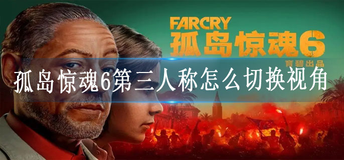 孤岛惊魂6第三人称怎么切换视角