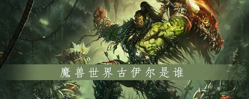 魔兽世界古伊尔是什么职业-古伊尔角色介绍