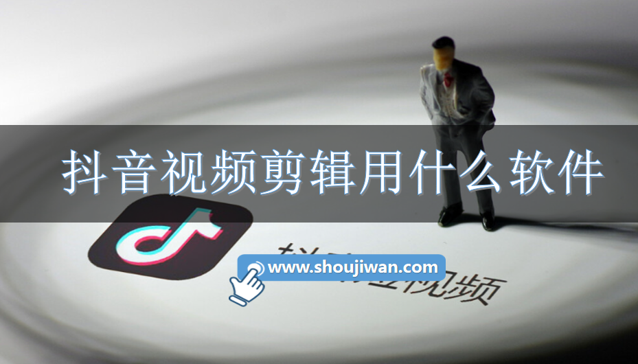 抖音视频剪辑用什么软件