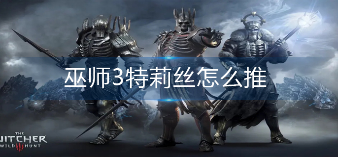 巫师3特莉丝怎么推