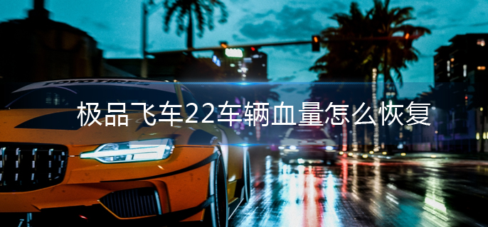 极品飞车22车辆血量怎么恢复