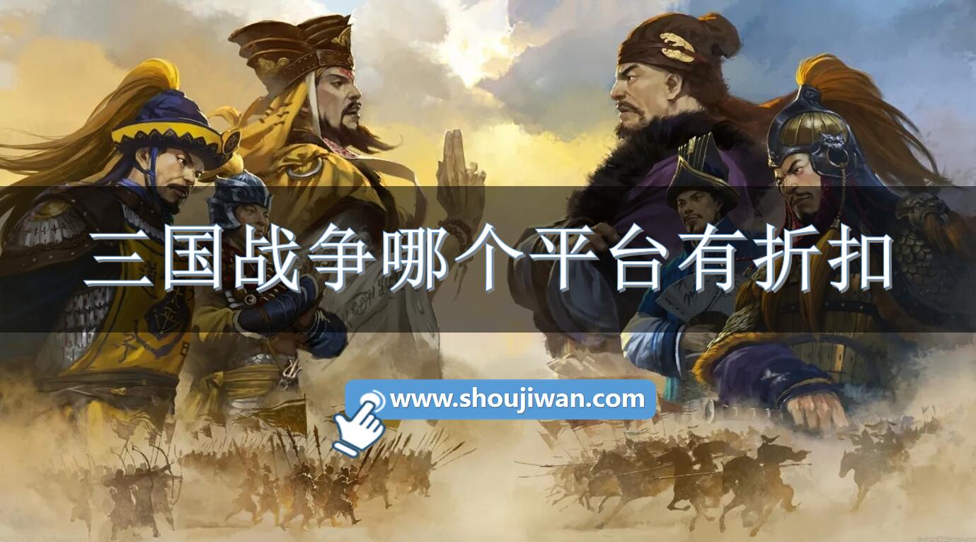 三国战争哪个平台有折扣-三国战争充值有折扣的平台