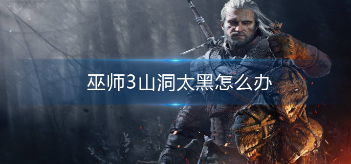 巫师3山洞太黑怎么办