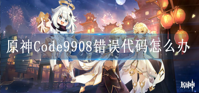 原神Code9908错误代码怎么办