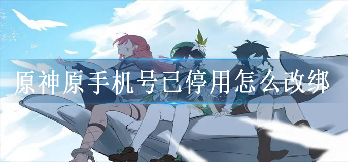 原神原手机号已停用怎么改绑