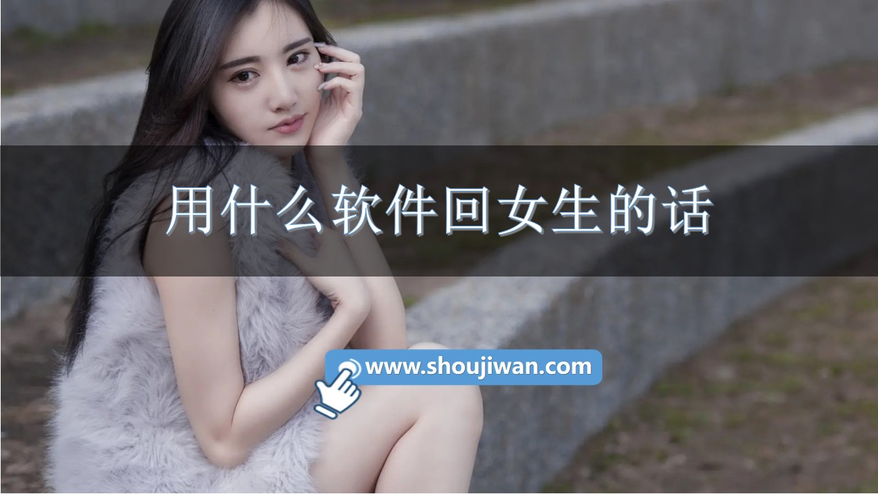 用什么软件回女生的话-专门回答女孩子的话的软件