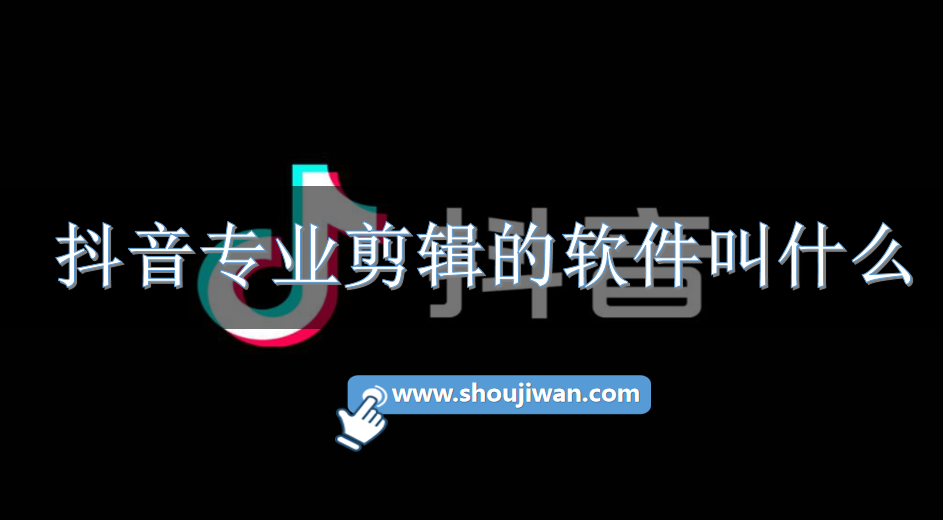 抖音专业剪辑的软件叫什么