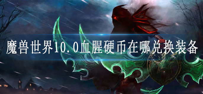 魔兽世界10.0血腥硬币在哪兑换装备