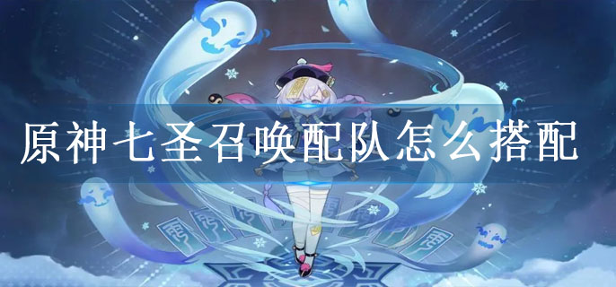 原神七圣召唤配队怎么搭配