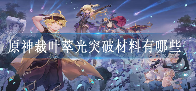 原神裁叶萃光突破材料有哪些