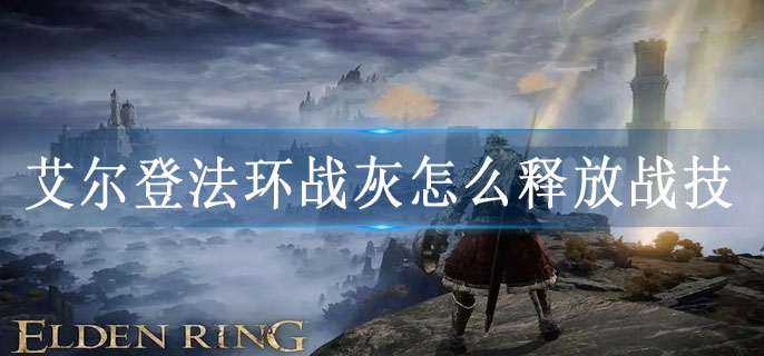 艾尔登法环战灰怎么释放战技