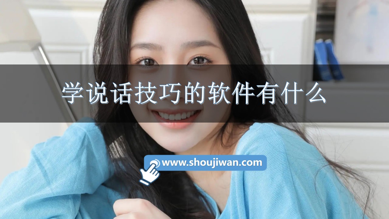 学说话技巧的软件有什么-学说话技巧和别人沟通的软件