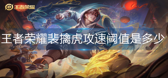 王者荣耀裴擒虎攻速阈值是多少