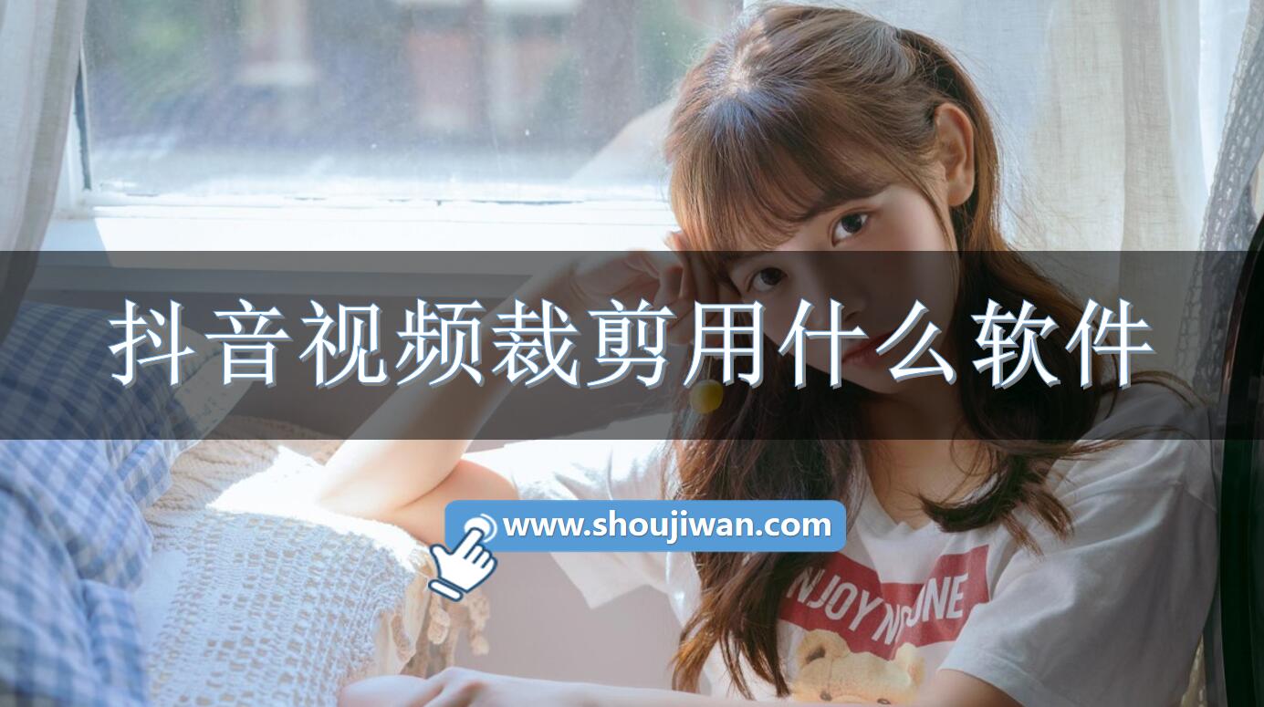 抖音视频裁剪用什么软件-抖音常用的视频剪辑软件