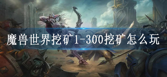 魔兽世界挖矿1-300挖矿怎么玩