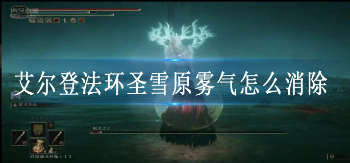 艾尔登法环圣雪原雾气怎么消除