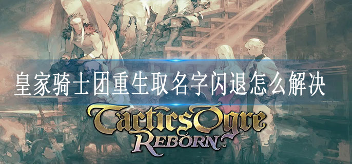 皇家骑士团重生取名字闪退怎么解决