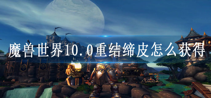魔兽世界10.0重结缔皮怎么获得