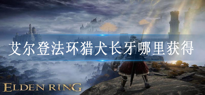 艾尔登法环猎犬长牙哪里获得