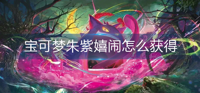 宝可梦朱紫嬉闹怎么获得