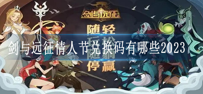 剑与远征情人节兑换码有哪些2023