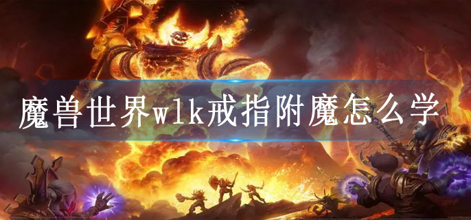 魔兽世界wlk戒指附魔怎么学