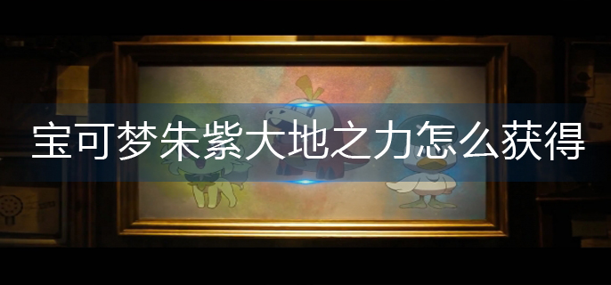 宝可梦朱紫大地之力技能怎么获得