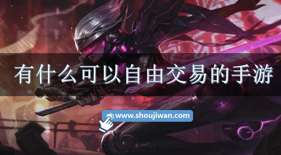 有什么可以自由交易的手游-可以自己交易装备的游戏