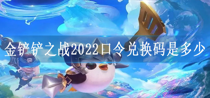 金铲铲之战2022口令兑换码是多少
