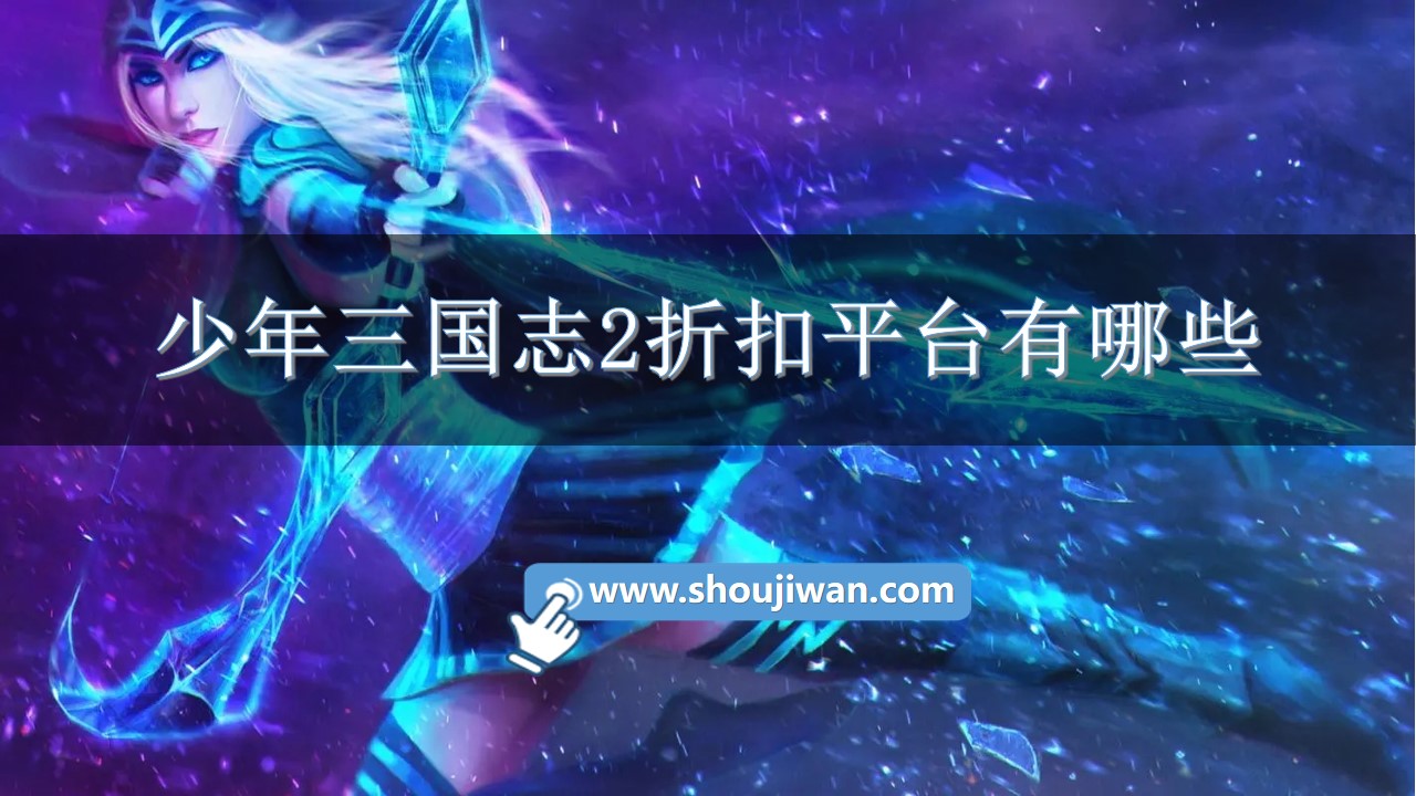 少年三国志2折扣平台有哪些-少年三国志2一折充值平台下载