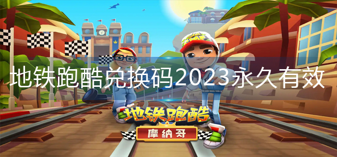 地铁跑酷兑换码2023永久有效-兑换码2023大全