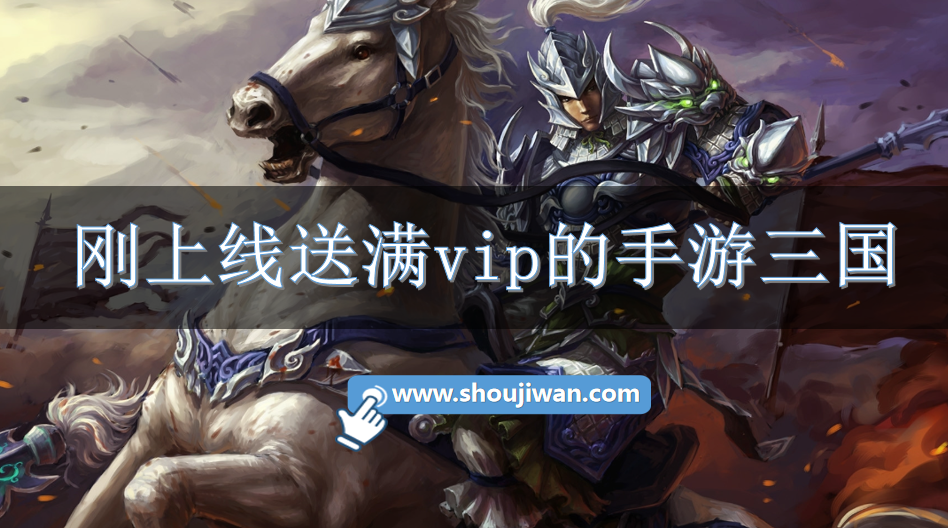 刚上线送满vip的手游三国