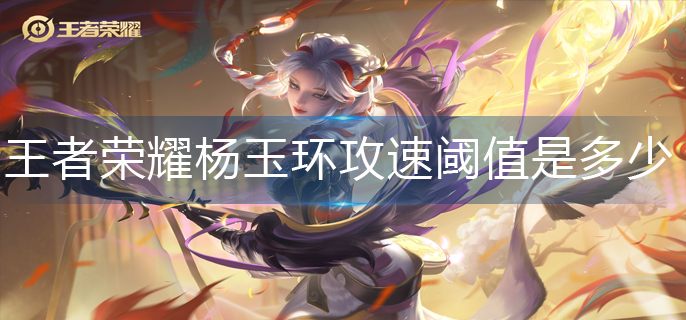 王者荣耀杨玉环攻速阈值是多少