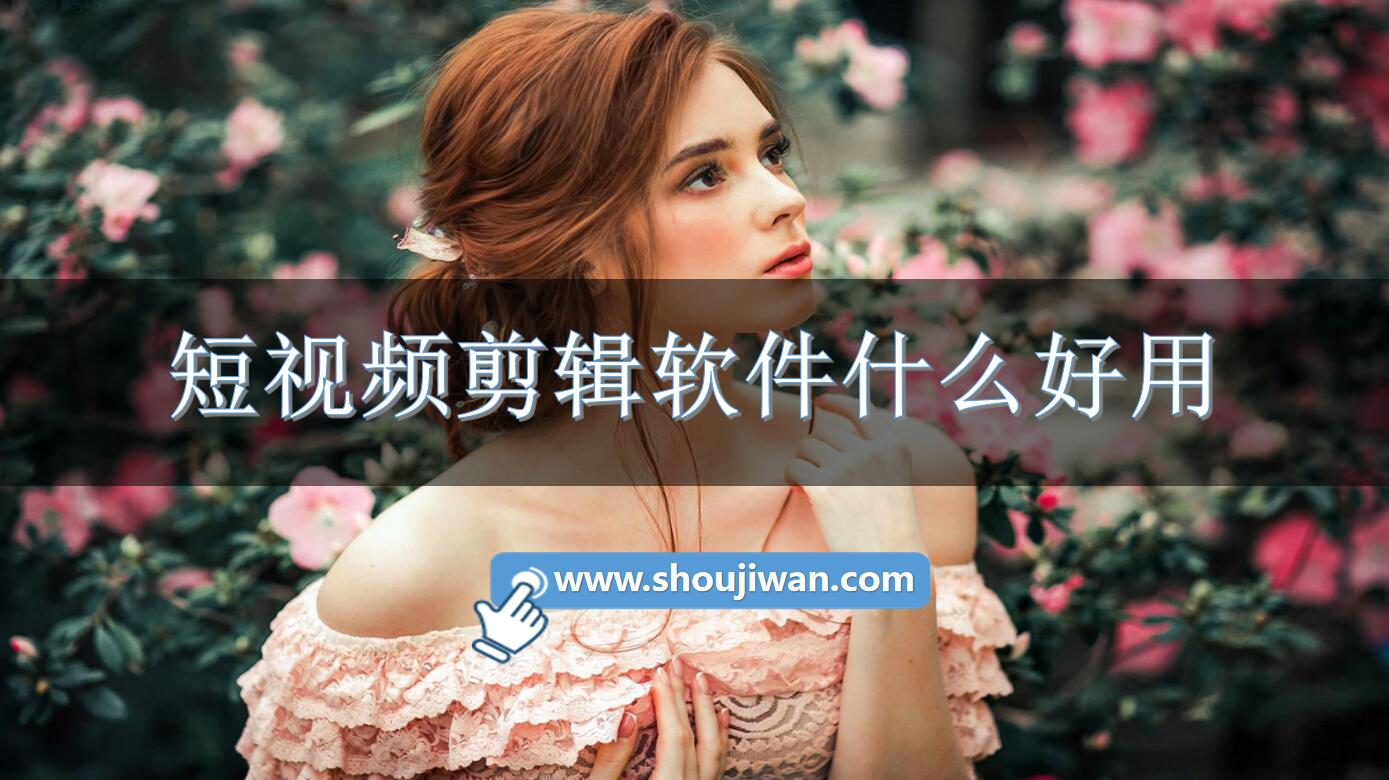 短视频剪辑软件什么好用-好用的短视频剪辑软件推荐