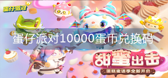 蛋仔派对10000蛋币兑换码-10000蛋币兑换码大全