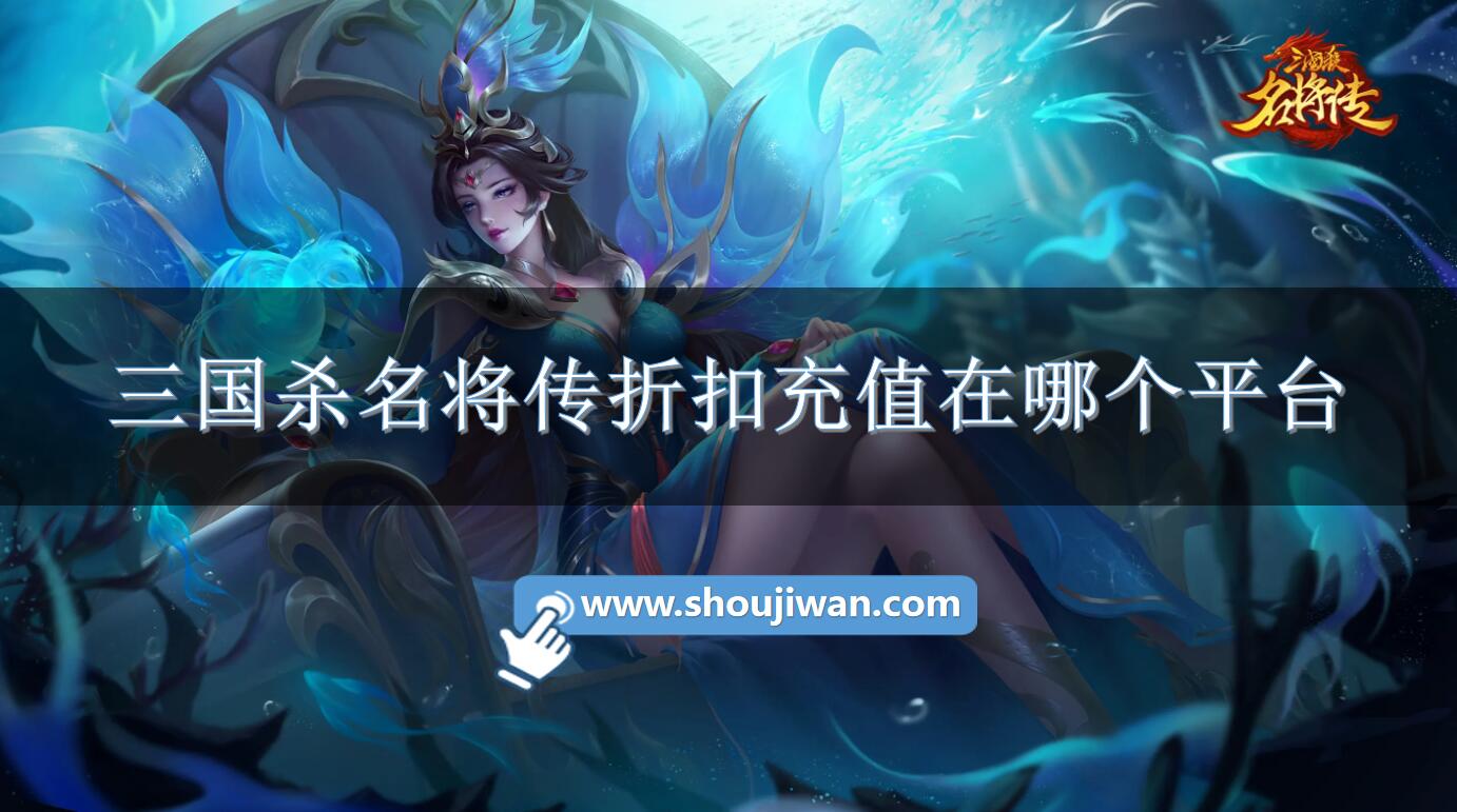 三国杀名将传折扣充值在哪个平台-三国杀名将传充值折扣软件下载